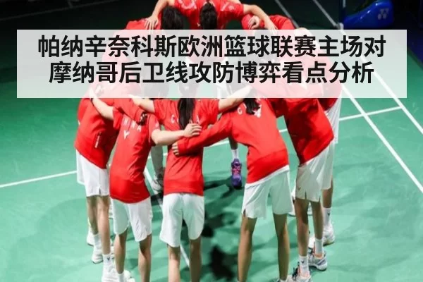 帕纳辛奈科斯欧洲篮球联赛主场对摩纳哥后卫线攻防博弈看点分析